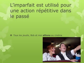 L’imparfait est utilisé pour
une action répétitive dans
le passé
 Tous les jeudis, Bob et moi allions au cinéma
 