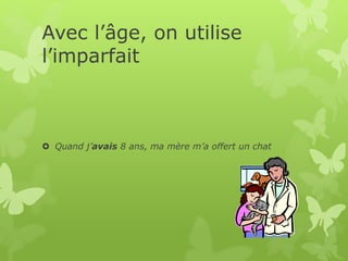 Avec l’âge, on utilise
l’imparfait
 Quand j’avais 8 ans, ma mère m’a offert un chat
 