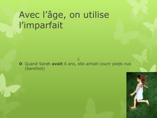 Avec l’âge, on utilise
l’imparfait
 Quand Sarah avait 6 ans, elle aimait courir pieds nus
(barefoot)
é
 