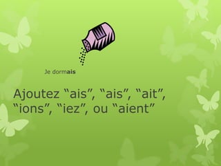 Ajoutez “ais”, “ais”, “ait”,
“ions”, “iez”, ou “aient”
Je dormais
 