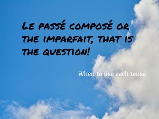 When to use each tense
Le passé composé or
the imparfait, that is
the question!
 