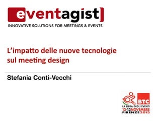 L’impa'o	
  delle	
  nuove	
  tecnologie	
  	
  
sul	
  mee4ng	
  design	
  
Stefania Conti-Vecchi

 