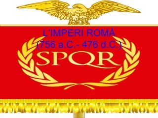 L’IMPERI ROMÀ (756 a.C.- 476 d.C.) 