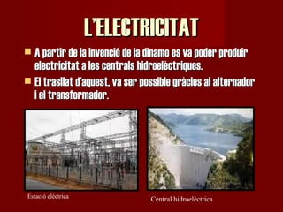 L’ELECTRICITAT <ul><li>A partir de la invenció de la dinamo es va poder produir electricitat a les centrals hidroelèctriqu...