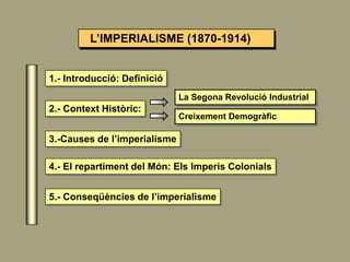 L’IMPERIALISME (1870-1914)
1.- Introducció: Definició
3.-Causes de l’imperialisme
2.- Context Històric:
4.- El repartiment...