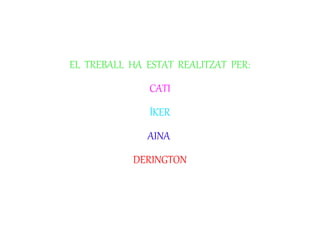EL TREBALL HA ESTAT REALITZAT PER:
CATI
ÍKER
AINA
DERINGTON
 
