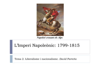 L’Imperi Napoleònic: 1799-1815 Napoleó creuant els Alps Tema 2. Liberalisme i nacionalisme.  David Parreño 