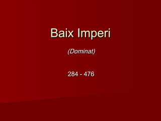 Baix ImperiBaix Imperi
(Dominat)(Dominat)
284 - 476284 - 476
 