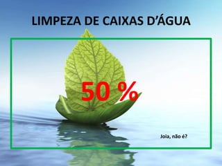 LIMPEZA DE CAIXAS D’ÁGUA




       50 %
                   Joia, não é?
 