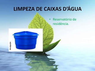 LIMPEZA DE CAIXAS D’ÁGUA
            • Reservatório de
              residência.
 