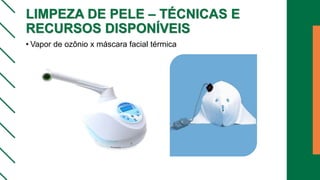 LIMPEZA DE PELE – TÉCNICAS E
RECURSOS DISPONÍVEIS
• Vapor de ozônio x máscara facial térmica
 