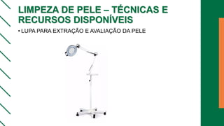 LIMPEZA DE PELE – TÉCNICAS E
RECURSOS DISPONÍVEIS
• LUPA PARA EXTRAÇÃO E AVALIAÇÃO DA PELE
 