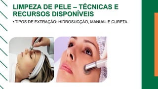 LIMPEZA DE PELE – TÉCNICAS E
RECURSOS DISPONÍVEIS
• TIPOS DE EXTRAÇÃO: HIDROSUCÇÃO, MANUAL E CURETA
 