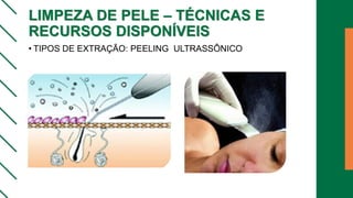 LIMPEZA DE PELE – TÉCNICAS E
RECURSOS DISPONÍVEIS
• TIPOS DE EXTRAÇÃO: PEELING ULTRASSÔNICO
 
