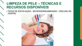 LIMPEZA DE PELE – TÉCNICAS E
RECURSOS DISPONÍVEIS
• TIPOS DE ESFOLIAÇÃO: MICRODERMOABRASÃO - PEELING DE
CRISTAL
 