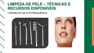 LIMPEZA DE PELE – TÉCNICAS E
RECURSOS DISPONÍVEIS
• APARELHO DE ALTA FREQUÊNCIA
 