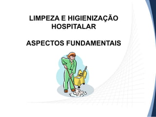 LIMPEZA E HIGIENIZAÇÃO
HOSPITALAR
ASPECTOS FUNDAMENTAIS

 