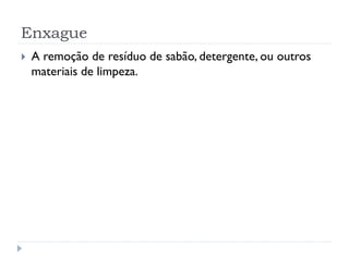 Enxague


A remoção de resíduo de sabão, detergente, ou outros
materiais de limpeza.

 