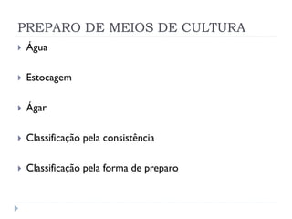 PREPARO DE MEIOS DE CULTURA


Água



Estocagem



Ágar



Classificação pela consistência



Classificação pela forma de preparo

 
