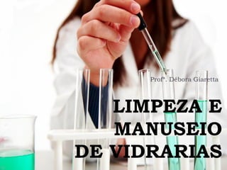 Profª. Débora Giaretta

LIMPEZA E
MANUSEIO
DE VIDRARIAS

 
