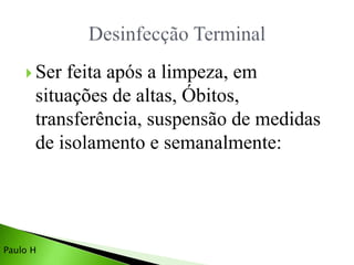 Ser feita após a limpeza, em
situações de altas, Óbitos,
transferência, suspensão de medidas
de isolamento e semanalmente:
Paulo H
 
