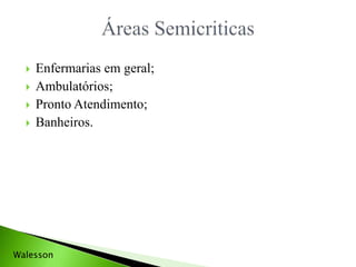 Enfermarias em geral;
 Ambulatórios;
 Pronto Atendimento;
 Banheiros.
Walesson
 