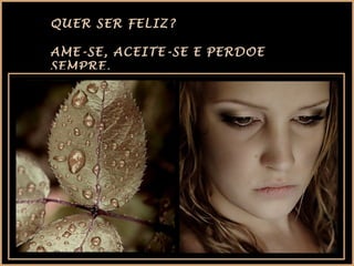 QUER SER FELIZ?
AME-SE, ACEITE-SE E PERDOE
SEMPRE.

 
