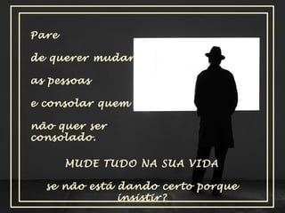 Pare
de querer mudar
as pessoas
e consolar quem
não quer ser
consolado.
MUDE TUDO NA SUA VIDA
se não está dando certo porque
insistir?

 