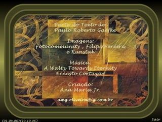 Parte do Texto de:
Paulo Roberto Gaefke
Imagens:
Fotocommunity , Filipe Pereira
e Kunstak
Música:
A Waltz Towards Eternity
Ernesto Cortazar
Criação:
Ana Maria Jr.
amg.oliveira@ig.com.br

(01.04.06)(20.10.06)

Sair

 