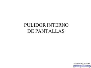 PULIDOR INTERNO DE PANTALLAS  