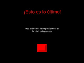 ¡Esto es lo último!
Haz click en el botón para activar el
limpiador de pantalla