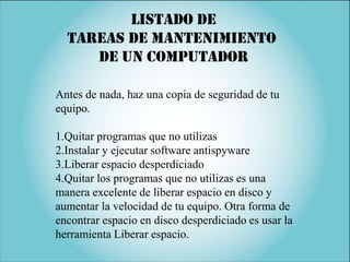 Listado de
  Tareas de mantenimiento
     de un computador

Antes de nada, haz una copia de seguridad de tu
equipo.

1.Qui...