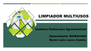 LIMPIADOR MULTIUSOS
Barón León Laura Camila
Saneamiento Ambiental
Instituto Politécnico Agroindustrial
 