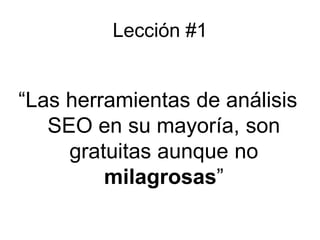 Lección #1“Las herramientas de análisis SEO en su mayoría, son gratuitasaunque no milagrosas”