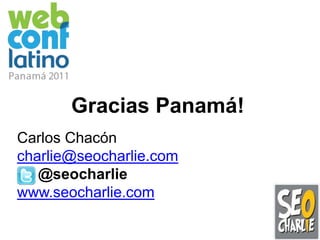 Gracias Panamá!Carlos Chacóncharlie@seocharlie.com     @seocharliewww.seocharlie.com