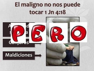 El maligno no nos puede
tocar 1 Jn 4:18
Actividad
satánica
Conjuros

Maldiciones

 