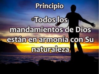 Principio

•Todos los
mandamientos de Dios
están en armonía con Su
naturaleza

 