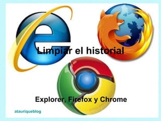 Limpiar el historial Explorer, Firefox y Chrome atauriqueblog 