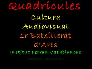 Quadrícules
Cultura
Audiovisual
1r Batxillerat
d’Arts
Institut Ferran Casablancas
Sabadell 2013/2014
 