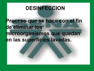 DESINFECCION

Proceso que se hace con el fin
de eliminar los
microorganismos que quedan
en las superficies lavadas.
 