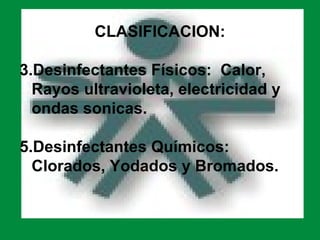 CLASIFICACION:

3.Desinfectantes Físicos: Calor,
  Rayos ultravioleta, electricidad y
  ondas sonicas.

5.Desinfectantes Químicos:
  Clorados, Yodados y Bromados.
 