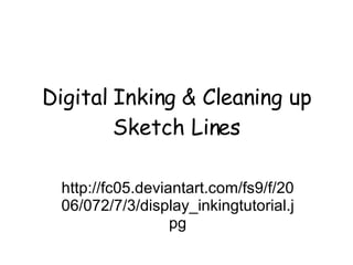 Digital Inking & Cleaning up Sketch Lines http://fc05.deviantart.com/fs9/f/2006/072/7/3/display_inkingtutorial.jpg 