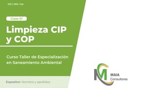 Limpieza CIP
y COP
Expositor: Nombre y apellidos
Clase 01
DD / MM / AA
Curso Taller de Especialización
en Saneamiento Ambiental
 