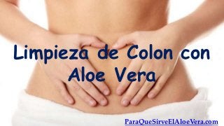 Limpieza de Colon con
      Aloe Vera

           ParaQueSirveElAloeVera.com
 