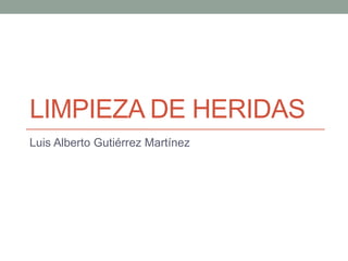 LIMPIEZA DE HERIDAS
Luis Alberto Gutiérrez Martínez
 
