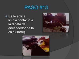 PASO #13
   Se le aplica
    limpia contacto a
    la tarjeta del
    encendedor de la
    caja (Torre).
 