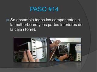 PASO #14
   Se ensambla todos los componentes a
    la motherboard y las partes inferiores de
    la caja (Torre).
 