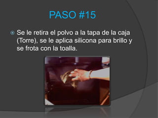 PASO #15
   Se le retira el polvo a la tapa de la caja
    (Torre), se le aplica silicona para brillo y
    se frota con la toalla.
 