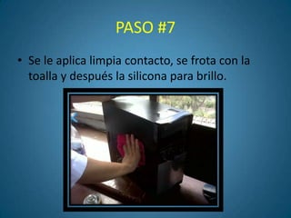 PASO #7
• Se le aplica limpia contacto, se frota con la
  toalla y después la silicona para brillo.
 