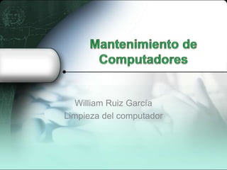 William Ruiz García
Limpieza del computador
 
